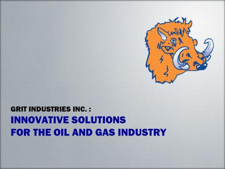 GRIT INDUSTRIES INC. : INNOVATIVE SOLUTIONS FOR THE OIL AND GAS INDUSTRY.