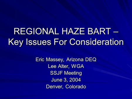 REGIONAL HAZE BART – Key Issues For Consideration Eric Massey, Arizona DEQ Lee Alter, WGA SSJF Meeting June 3, 2004 Denver, Colorado.