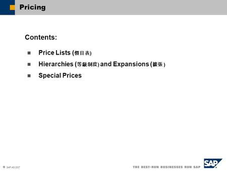 SAP AG 2007 Price Lists ( 價目表 ) Hierarchies ( 等級制度 ) and Expansions ( 擴張 ) Special Prices Contents: Pricing.