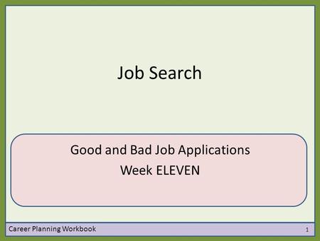 Job Search Good and Bad Job Applications Week ELEVEN Career Planning Workbook 1.