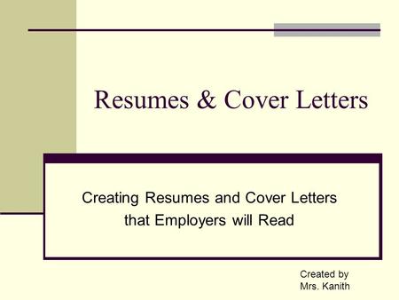 Resumes & Cover Letters Creating Resumes and Cover Letters that Employers will Read Created by Mrs. Kanith.