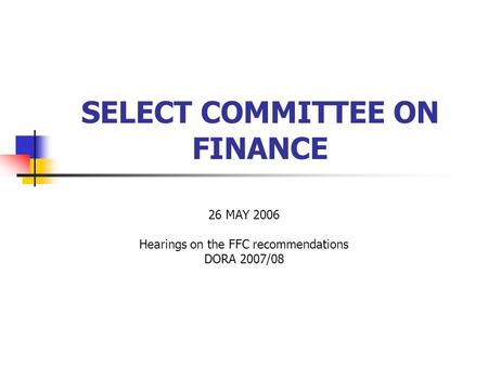 SELECT COMMITTEE ON FINANCE 26 MAY 2006 Hearings on the FFC recommendations DORA 2007/08.