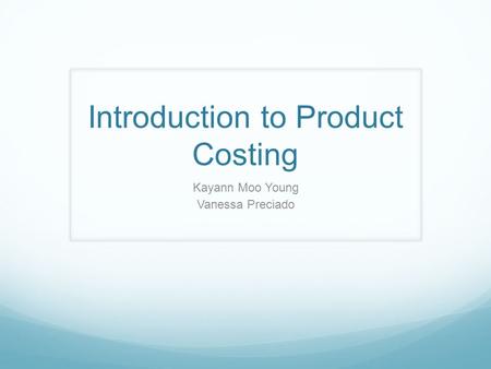 Introduction to Product Costing Kayann Moo Young Vanessa Preciado.
