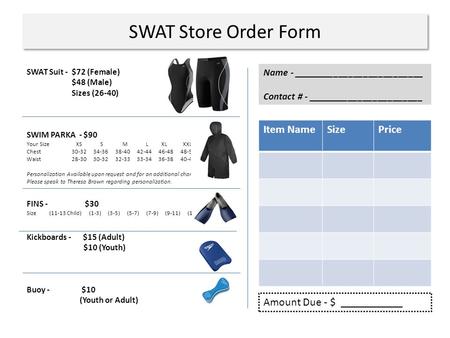 SWAT Store Order Form SWAT Suit - $72 (Female) $48 (Male) Sizes (26-40) SWIM PARKA - $90 Your Size XS S M L XL XXL Chest 30-32 34-36 38-40 42-44 46-48.