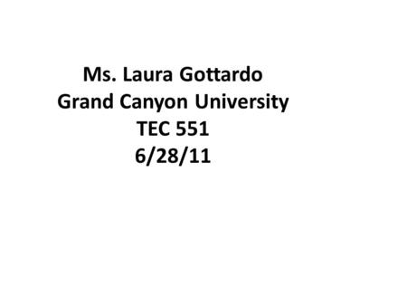 Ms. Laura Gottardo Grand Canyon University TEC 551 6/28/11.