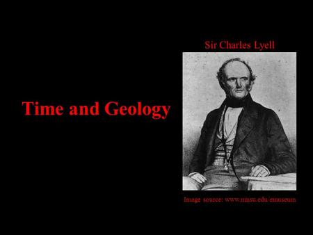 Time and Geology Sir Charles Lyell Image source: www.mnsu.edu/emuseum.