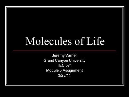 Molecules of Life Jeremy Varner Grand Canyon University TEC 571 Module 5 Assignment 3/23/11.