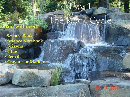 Day 1 The Rock Cycle You will need: Science Book Science Notebook Scissors Glue Pencil Crayons or Markers.