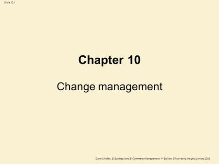 Slide 10.1 Dave Chaffey, E-Business and E-Commerce Management, 4 th Edition, © Marketing Insights Limited 2009 Chapter 10 Change management.