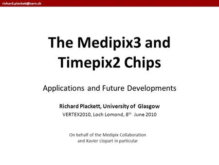 1 The Medipix3 and Timepix2 Chips Applications and Future Developments Richard Plackett, University of Glasgow VERTEX2010, Loch.
