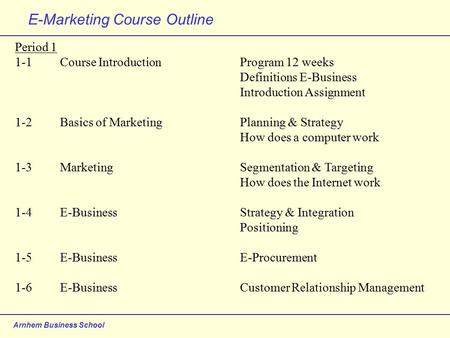 Arnhem Business School E-Marketing Course Outline Period 1 1-1Course IntroductionProgram 12 weeks Definitions E-Business Introduction Assignment 1-2Basics.