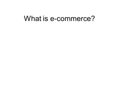 What is e-commerce?. What e-commerce is… Business to business (B2B) trading where companies trade and exchange information using the World Wide Web. Business.