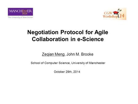 Negotiation Protocol for Agile Collaboration in e-Science Zeqian Meng, John M. Brooke School of Computer Science, University of Manchester October 29th,