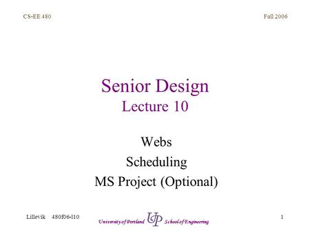 Fall 2006 1 CS-EE 480 Lillevik 480f06-l10 University of Portland School of Engineering Senior Design Lecture 10 Webs Scheduling MS Project (Optional)