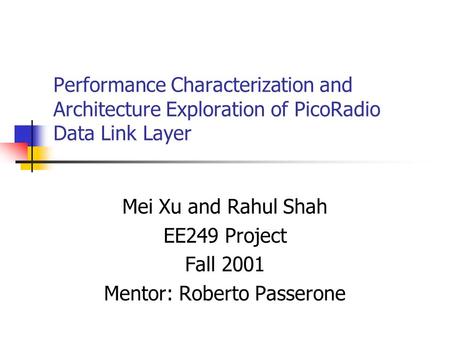 Performance Characterization and Architecture Exploration of PicoRadio Data Link Layer Mei Xu and Rahul Shah EE249 Project Fall 2001 Mentor: Roberto Passerone.