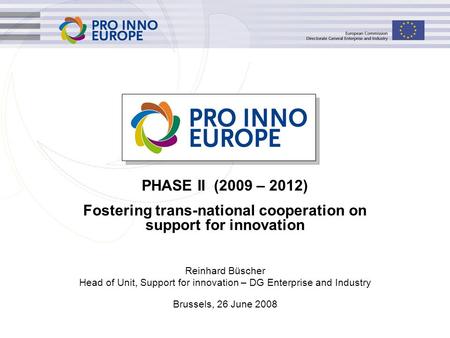 Reinhard Büscher Head of Unit, Support for innovation – DG Enterprise and Industry Brussels, 26 June 2008 PHASE II (2009 – 2012) Fostering trans-national.