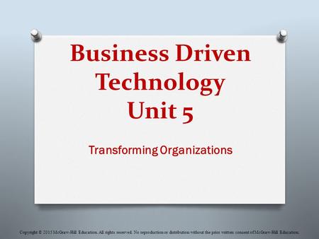 Business Driven Technology Unit 5 Transforming Organizations Copyright © 2015 McGraw-Hill Education. All rights reserved. No reproduction or distribution.