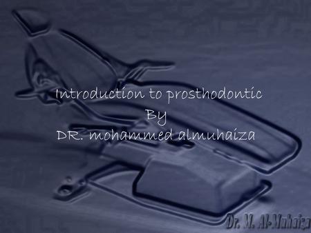 Introduction to prosthodontic By DR. mohammed almuhaiza.