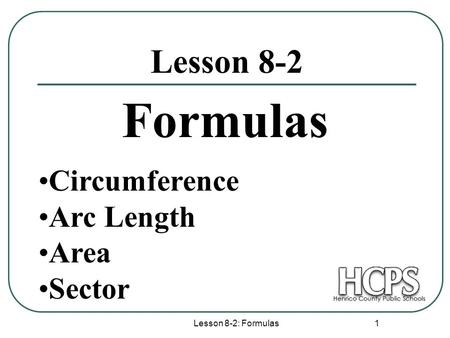 Lesson 8-2: Formulas 1 Lesson 8-2 Formulas Circumference Arc Length Area Sector.