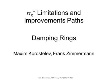 Frank Zimmermann, CLIC “Away Day” 28 March 2006  x * Limitations and Improvements Paths Damping Rings Maxim Korostelev, Frank Zimmermann.