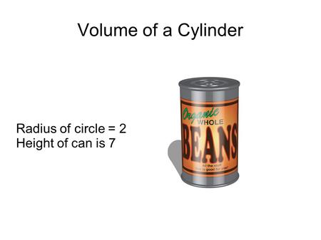 Volume of a Cylinder Radius of circle = 2 Height of can is 7.