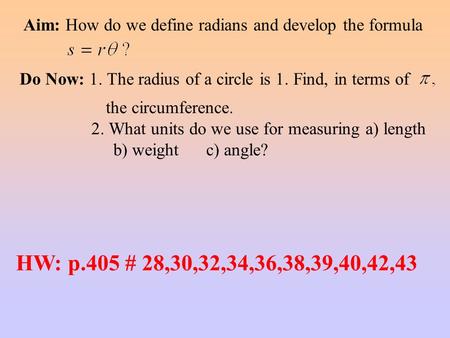 Aim: How do we define radians and develop the formula Do Now: 1. The radius of a circle is 1. Find, in terms of the circumference. 2. What units do we.