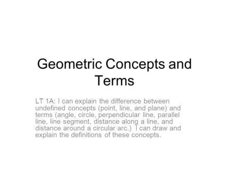 Geometric Concepts and Terms LT 1A: I can explain the difference between undefined concepts (point, line, and plane) and terms (angle, circle, perpendicular.