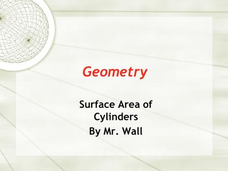 Geometry Surface Area of Cylinders By Mr. Wall. Surface Area  Cylinder – (circular prism) a prism with two parallel, equal circles on opposite sides.