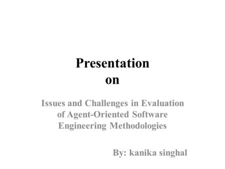 Presentation on Issues and Challenges in Evaluation of Agent-Oriented Software Engineering Methodologies By: kanika singhal.