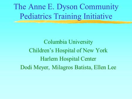 The Anne E. Dyson Community Pediatrics Training Initiative Columbia University Children’s Hospital of New York Harlem Hospital Center Dodi Meyer, Milagros.