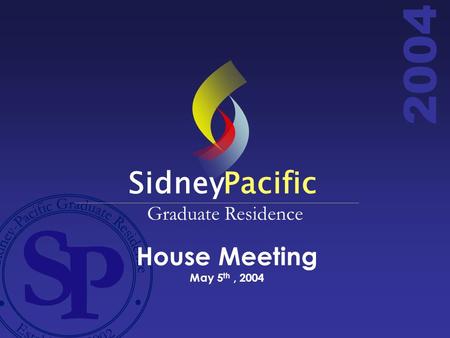 2004 House Meeting May 5 th, 2004 SidneyPacific Graduate Residence.