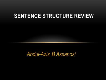 Abdul-Aziz B Assanosi SENTENCE STRUCTURE REVIEW. THERE ARE THREE TYPES OF SENTENCES Simple Compound Complex.