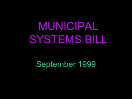 MUNICIPAL SYSTEMS BILL September 1999. LEGISLATION n Municipal Demarcation Act, 1998 n Municipal Structures Act, 1998 n Municipal Systems Bill (1999)