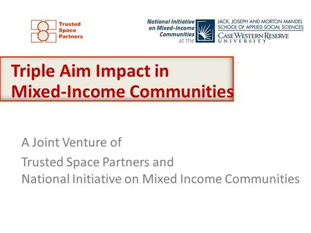 A Joint Venture of Trusted Space Partners and National Initiative on Mixed Income Communities Triple Aim Impact in Mixed-Income Communities.