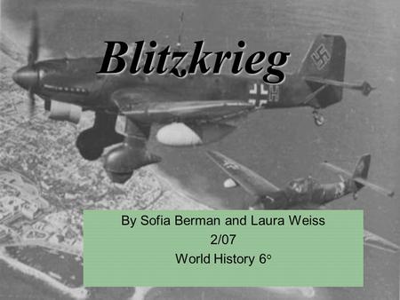 Blitzkrieg By Sofia Berman and Laura Weiss 2/07 World History 6 o.