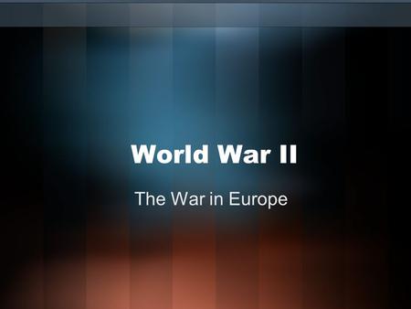 World War II The War in Europe. Let’s Review.