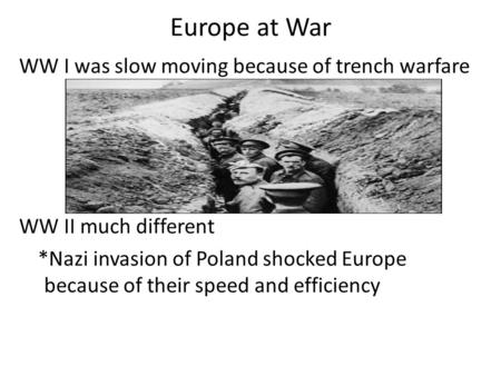 Europe at War WW I was slow moving because of trench warfare WW II much different *Nazi invasion of Poland shocked Europe because of their speed and efficiency.