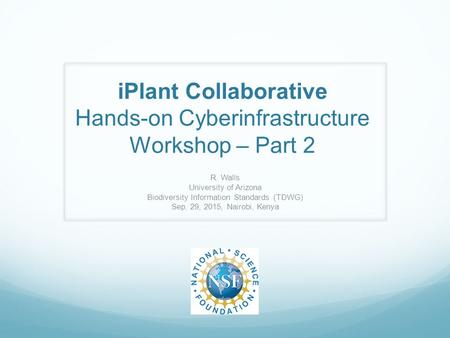 IPlant Collaborative Hands-on Cyberinfrastructure Workshop – Part 2 R. Walls University of Arizona Biodiversity Information Standards (TDWG) Sep. 29, 2015,