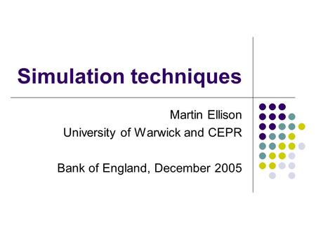 Simulation techniques Martin Ellison University of Warwick and CEPR Bank of England, December 2005.