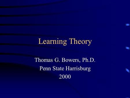 Learning Theory Thomas G. Bowers, Ph.D. Penn State Harrisburg 2000.