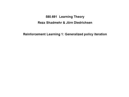580.691 Learning Theory Reza Shadmehr & Jörn Diedrichsen Reinforcement Learning 1: Generalized policy iteration.