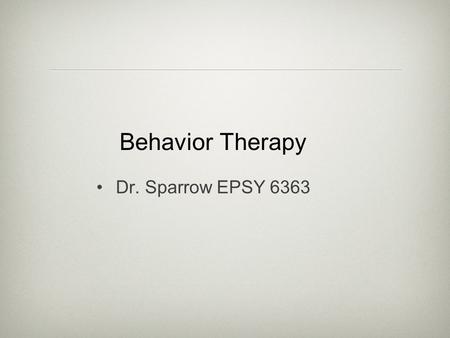 Behavior Therapy Dr. Sparrow EPSY 6363. Background Reaction to psychoanalysis lack of objectivity based on “black box” of the unconscious long-term concepts.