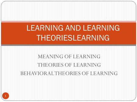 MEANING OF LEARNING THEORIES OF LEARNING BEHAVIORAL THEORIES OF LEARNING 1 LEARNING AND LEARNING THEORIESLEARNING.