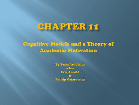 Cognitive Models and a Theory of Academic Motivation By Team Arnowicz a.k.a Eric Arnold & Phillip Galarowicz.