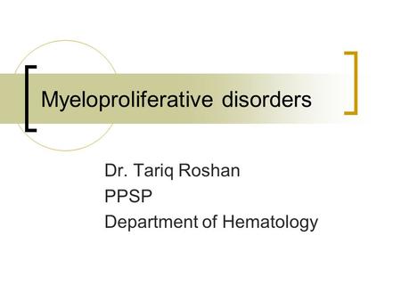 Myeloproliferative disorders Dr. Tariq Roshan PPSP Department of Hematology.