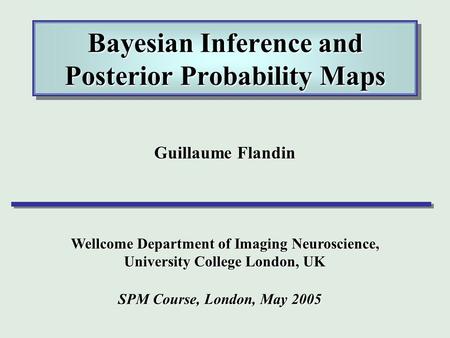 Bayesian Inference and Posterior Probability Maps Guillaume Flandin Wellcome Department of Imaging Neuroscience, University College London, UK SPM Course,