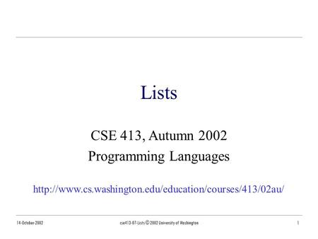 14-October-2002cse413-07-Lists © 2002 University of Washington1 Lists CSE 413, Autumn 2002 Programming Languages