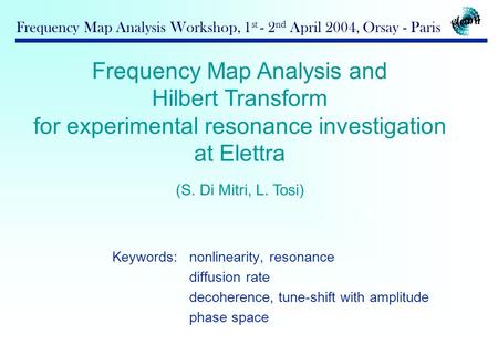 Outline Frequency Map Analysis and Hilbert Transform for experimental resonance investigation at Elettra (S. Di Mitri, L. Tosi) Keywords: nonlinearity,