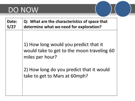 DO NOW Date: 5/27 Q: What are the characteristics of space that determine what we need for exploration? 1) How long would you predict that it would take.