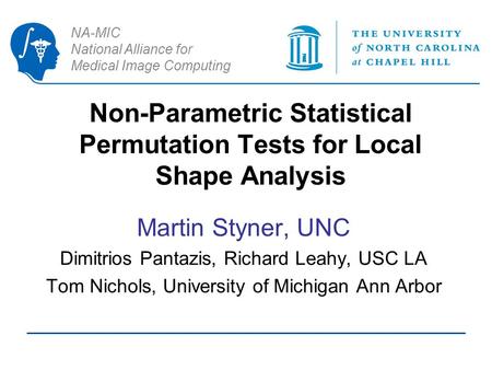 NA-MIC National Alliance for Medical Image Computing Non-Parametric Statistical Permutation Tests for Local Shape Analysis Martin Styner, UNC Dimitrios.